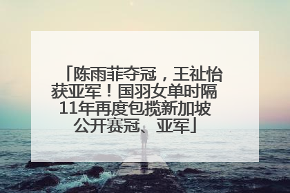 陈雨菲夺冠，王祉怡获亚军！国羽女单时隔11年再度包揽新加坡公开赛冠、亚军